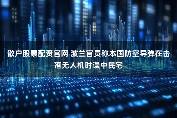 散户股票配资官网 波兰官员称本国防空导弹在击落无人机时误中民宅