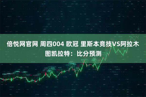 倍悦网官网 周四004 欧冠 里斯本竞技VS阿拉木图凯拉特：比分预测