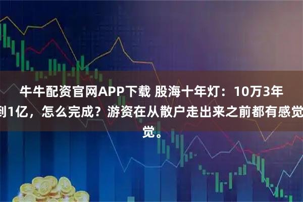 牛牛配资官网APP下载 股海十年灯：10万3年到1亿，怎么完成？游资在从散户走出来之前都有感觉。