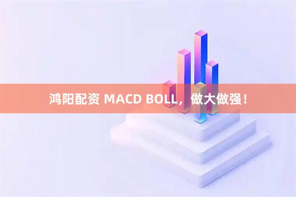 鸿阳配资 MACD BOLL，做大做强！