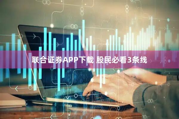 联合证券APP下载 股民必看3条线