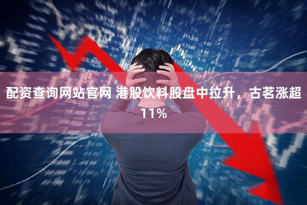 配资查询网站官网 港股饮料股盘中拉升，古茗涨超11%