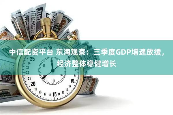 中信配资平台 东海观察：三季度GDP增速放缓，经济整体稳健增长