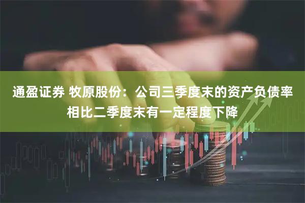 通盈证券 牧原股份：公司三季度末的资产负债率相比二季度末有一定程度下降