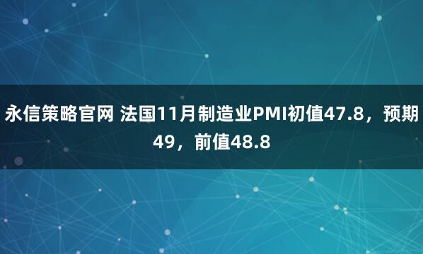 永信策略官网 法国11月制造业PMI初值47.8，预期49，前值48.8