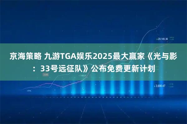 京海策略 九游TGA娱乐2025最大赢家《光与影：33号远征队》公布免费更新计划