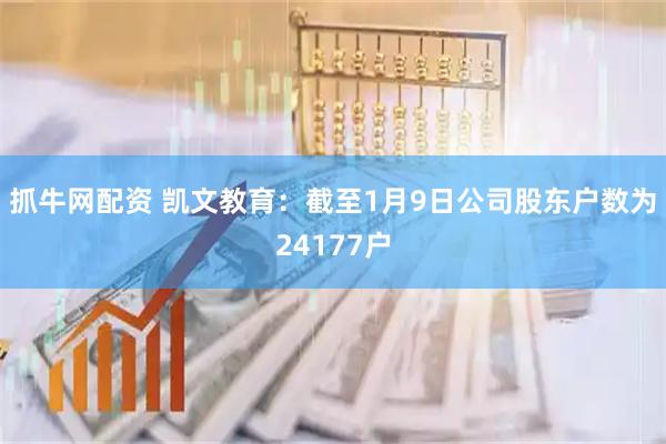 抓牛网配资 凯文教育：截至1月9日公司股东户数为24177户