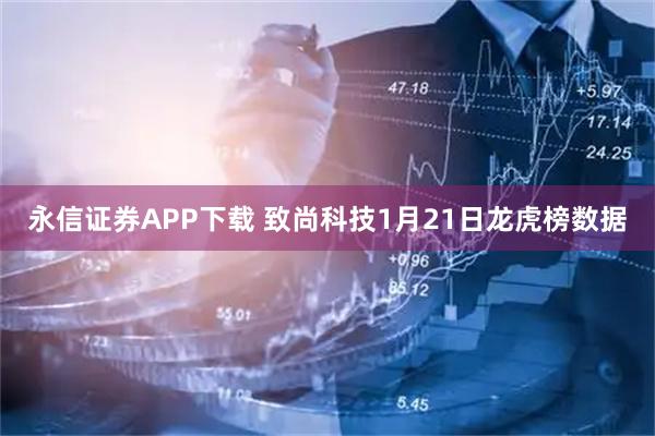 永信证券APP下载 致尚科技1月21日龙虎榜数据