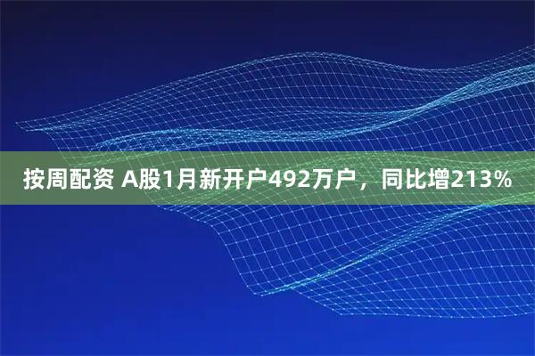 按周配资 A股1月新开户492万户，同比增213%